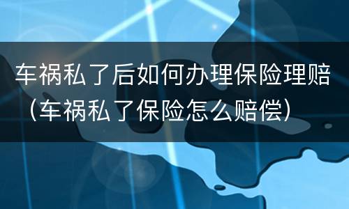 车祸私了后如何办理保险理赔（车祸私了保险怎么赔偿）