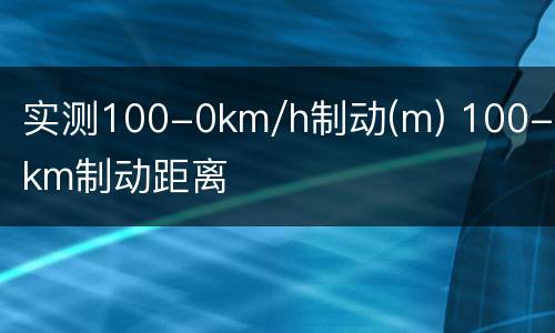 实测100-0km/h制动(m) 100-0km制动距离