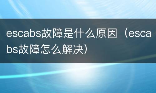 escabs故障是什么原因（escabs故障怎么解决）