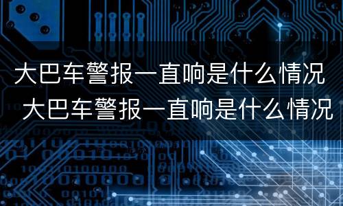 大巴车警报一直响是什么情况 大巴车警报一直响是什么情况啊