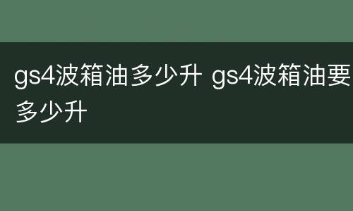 gs4波箱油多少升 gs4波箱油要多少升