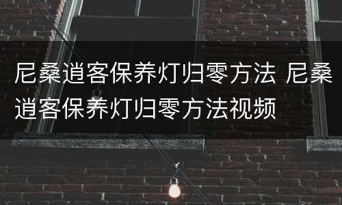 尼桑逍客保养灯归零方法 尼桑逍客保养灯归零方法视频
