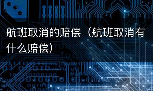 航班取消的赔偿（航班取消有什么赔偿）