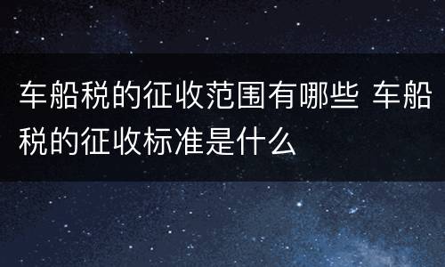 车船税的征收范围有哪些 车船税的征收标准是什么
