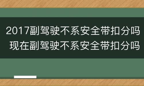 2017副驾驶不系安全带扣分吗 现在副驾驶不系安全带扣分吗