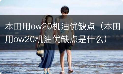本田用ow20机油优缺点（本田用ow20机油优缺点是什么）