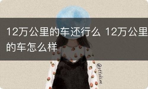 12万公里的车还行么 12万公里的车怎么样