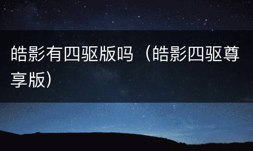 皓影有四驱版吗（皓影四驱尊享版）