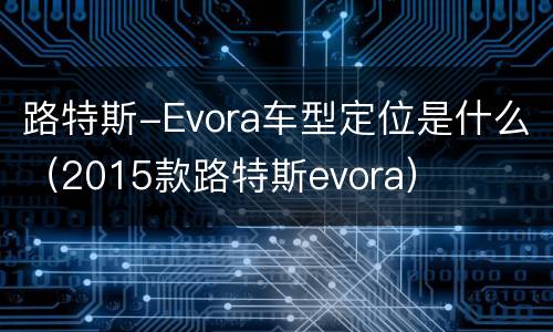 路特斯-Evora车型定位是什么（2015款路特斯evora）