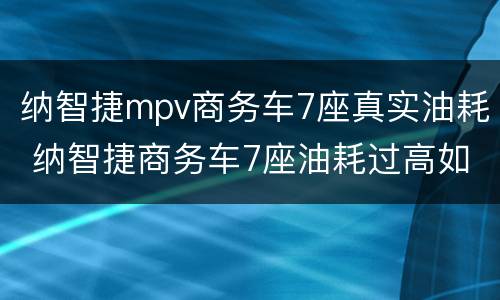 纳智捷mpv商务车7座真实油耗 纳智捷商务车7座油耗过高如何叫它减少油耗