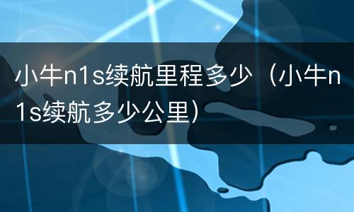 小牛n1s续航里程多少（小牛n1s续航多少公里）
