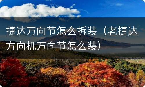 捷达万向节怎么拆装（老捷达方向机万向节怎么装）