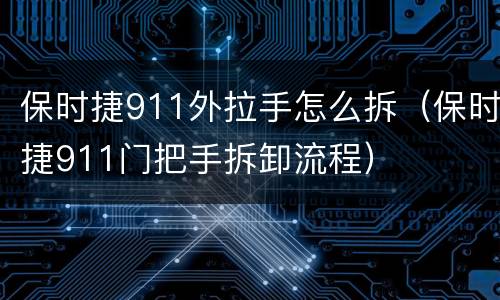 保时捷911外拉手怎么拆（保时捷911门把手拆卸流程）