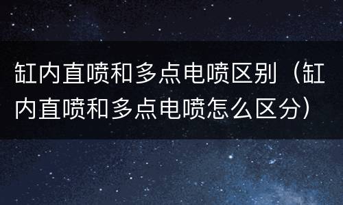 缸内直喷和多点电喷区别（缸内直喷和多点电喷怎么区分）