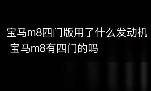 宝马m8四门版用了什么发动机 宝马m8有四门的吗