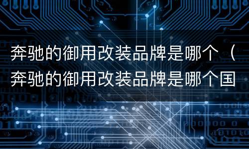 奔驰的御用改装品牌是哪个（奔驰的御用改装品牌是哪个国家的）