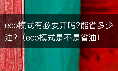 eco模式有必要开吗?能省多少油?（eco模式是不是省油）