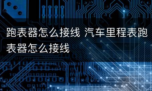 跑表器怎么接线 汽车里程表跑表器怎么接线