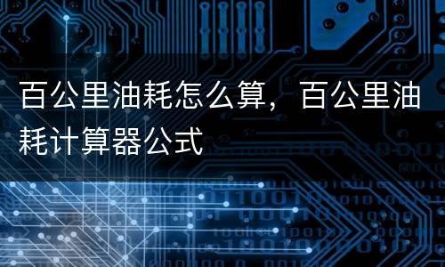 百公里油耗怎么算，百公里油耗计算器公式