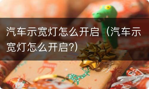 汽车示宽灯怎么开启（汽车示宽灯怎么开启?）