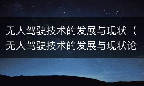 无人驾驶技术的发展与现状（无人驾驶技术的发展与现状论文）