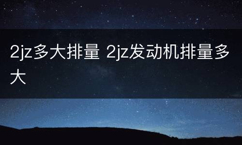2jz多大排量 2jz发动机排量多大