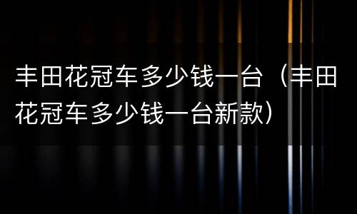丰田花冠车多少钱一台（丰田花冠车多少钱一台新款）