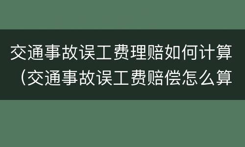 交通事故误工费理赔如何计算（交通事故误工费赔偿怎么算）