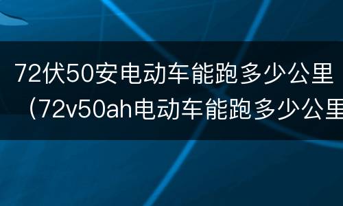 72伏50安电动车能跑多少公里（72v50ah电动车能跑多少公里）
