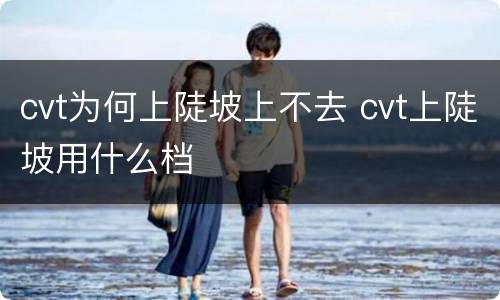 cvt为何上陡坡上不去 cvt上陡坡用什么档