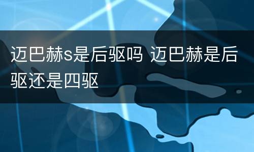 迈巴赫s是后驱吗 迈巴赫是后驱还是四驱