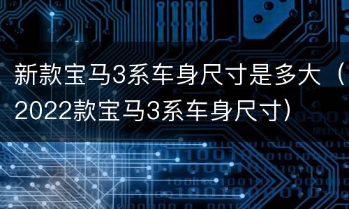 新款宝马3系车身尺寸是多大（2022款宝马3系车身尺寸）