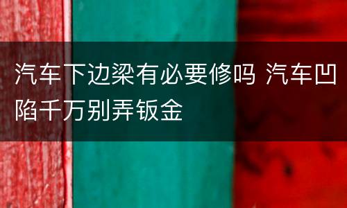 汽车下边梁有必要修吗 汽车凹陷千万别弄钣金