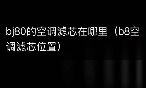 bj80的空调滤芯在哪里（b8空调滤芯位置）