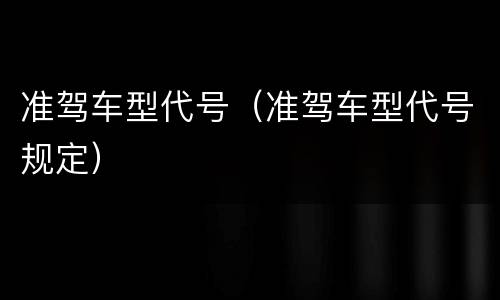 准驾车型代号（准驾车型代号规定）