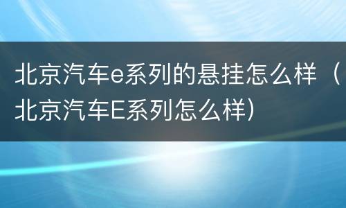北京汽车e系列的悬挂怎么样（北京汽车E系列怎么样）