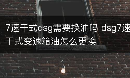 7速干式dsg需要换油吗 dsg7速干式变速箱油怎么更换