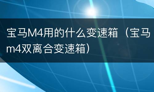 宝马M4用的什么变速箱（宝马m4双离合变速箱）