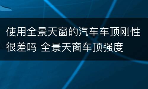 使用全景天窗的汽车车顶刚性很差吗 全景天窗车顶强度