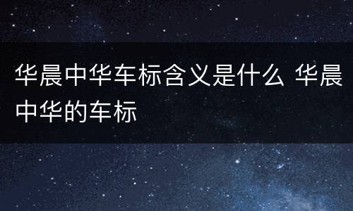 华晨中华车标含义是什么 华晨中华的车标