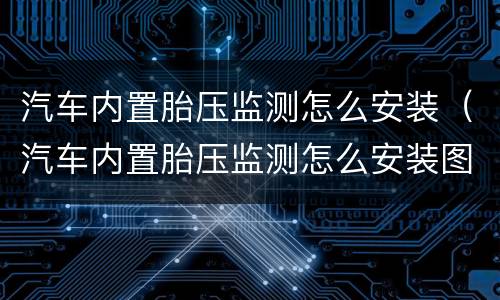 汽车内置胎压监测怎么安装（汽车内置胎压监测怎么安装图解）