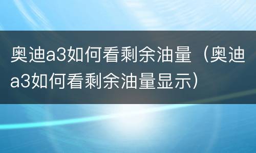 奥迪a3如何看剩余油量（奥迪a3如何看剩余油量显示）