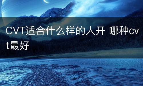 CVT适合什么样的人开 哪种cvt最好