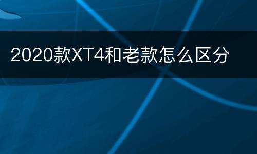 2020款XT4和老款怎么区分