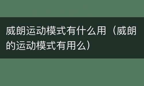 威朗运动模式有什么用（威朗的运动模式有用么）