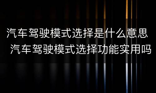 汽车驾驶模式选择是什么意思 汽车驾驶模式选择功能实用吗