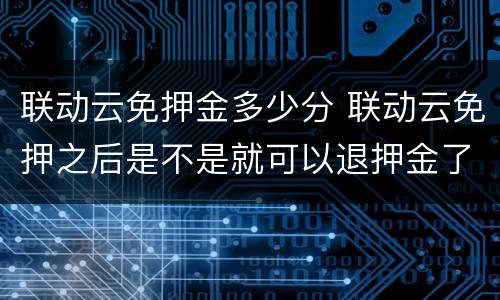 联动云免押金多少分 联动云免押之后是不是就可以退押金了