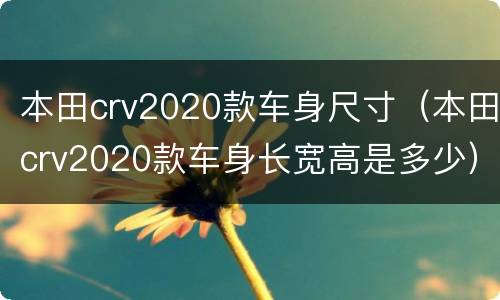 本田crv2020款车身尺寸（本田crv2020款车身长宽高是多少）