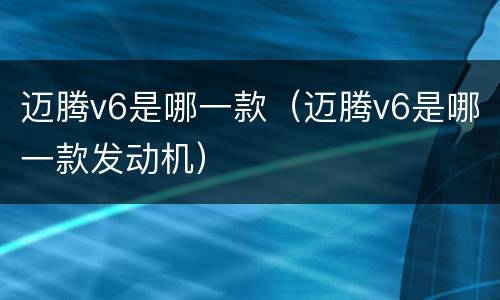 迈腾v6是哪一款（迈腾v6是哪一款发动机）