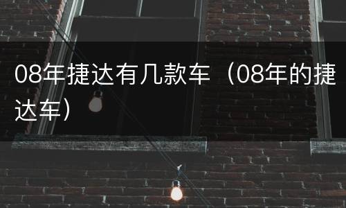 08年捷达有几款车（08年的捷达车）